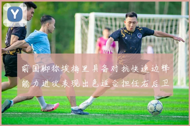 前国脚称埃梅里具备对抗快速边锋能力进攻表现出色适合担任右后卫