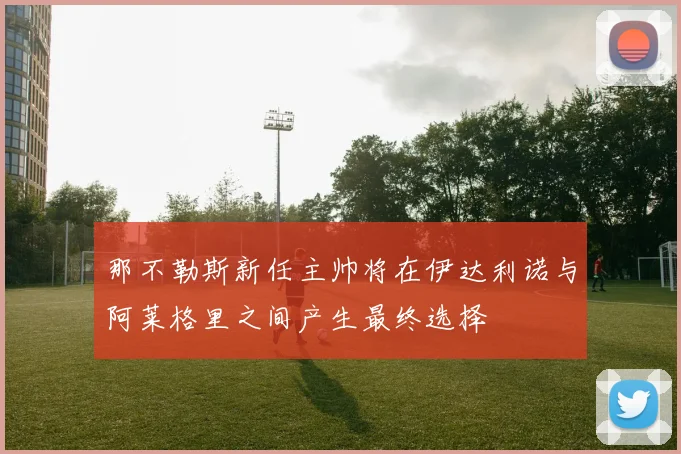 那不勒斯新任主帅将在伊达利诺与阿莱格里之间产生最终选择