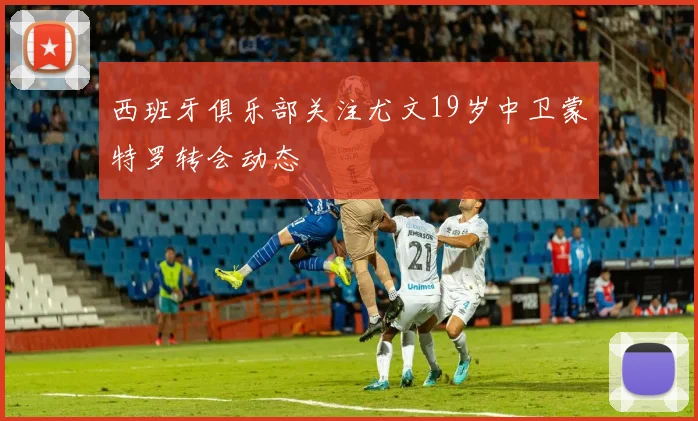 西班牙俱乐部关注尤文19岁中卫蒙特罗转会动态