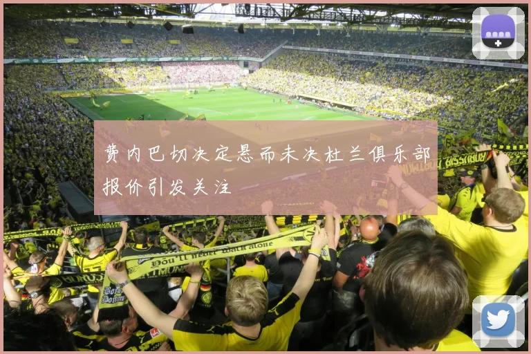 费内巴切决定悬而未决杜兰俱乐部报价引发关注