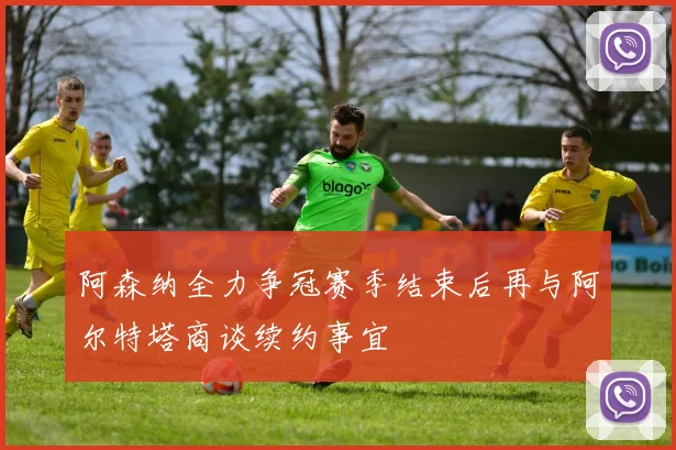 阿森纳全力争冠赛季结束后再与阿尔特塔商谈续约事宜