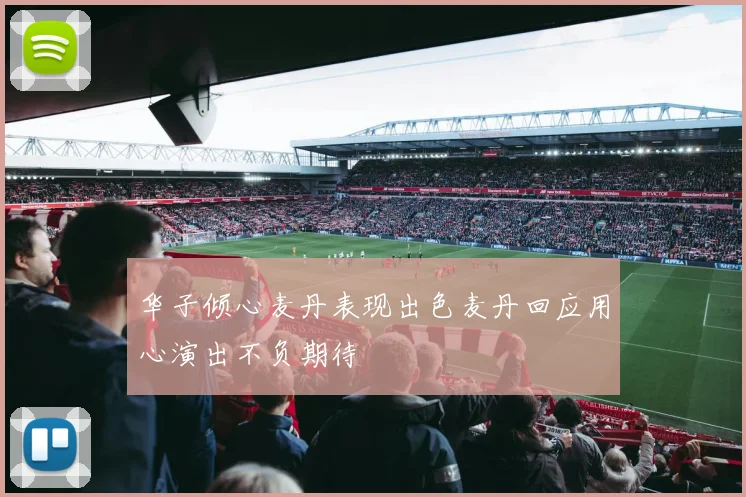 华子倾心麦丹表现出色麦丹回应用心演出不负期待