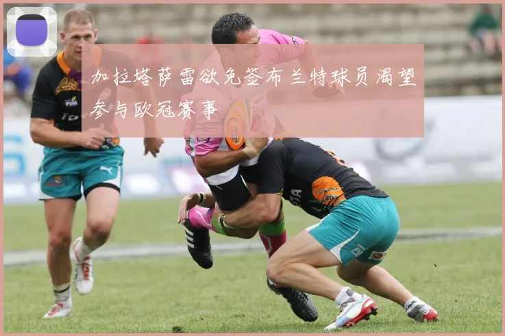 加拉塔萨雷欲免签布兰特球员渴望参与欧冠赛事