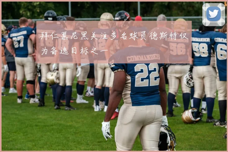 拜仁慕尼黑关注多名球员德斯特仅为备选目标之一
