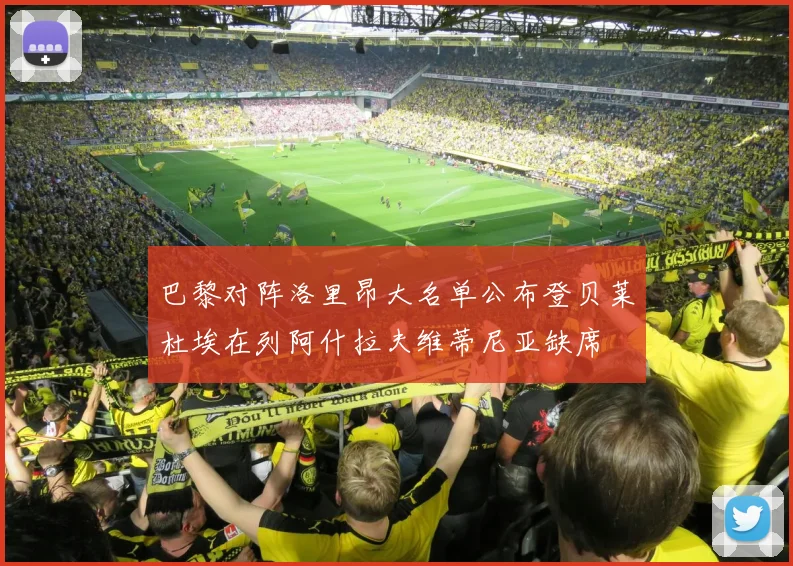 巴黎对阵洛里昂大名单公布登贝莱杜埃在列阿什拉夫维蒂尼亚缺席