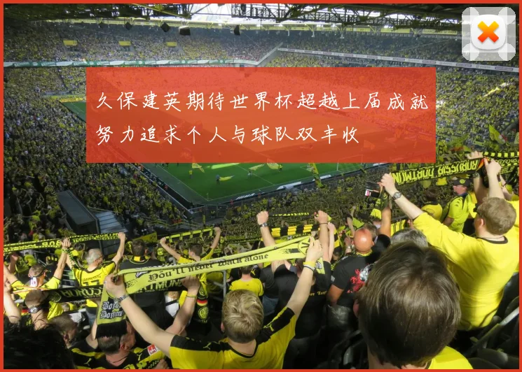 久保建英期待世界杯超越上届成就努力追求个人与球队双丰收